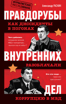 Читать онлайн книгу Правдорубы внутренних дел: как диссиденты в погонах разоблачали коррупцию в МВД автор Раскин Александр Борисович Книга Правдорубы внутренних дел: как диссиденты в погонах разоблачали коррупцию в МВД