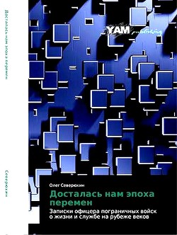 Книга Досталась нам эпоха перемен. Записки офицера пограничных войск о жизни и службе на рубеже веков