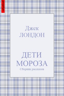 Читать онлайн книгу Дети мороза (сборник рассказов) автор Лондон Джек Книга Дети мороза (сборник рассказов)
