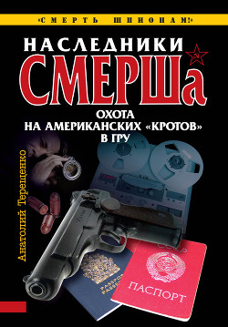 Читать онлайн книгу Наследники СМЕРШа. Охота на американских «кротов» в ГРУ автор Терещенко Анатолий Степанович Книга Наследники СМЕРШа. Охота на американских «кротов» в ГРУ