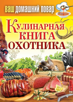 Читать онлайн книгу Кулинарная книга охотника автор Кашин Сергей Павлович Книга Кулинарная книга охотника