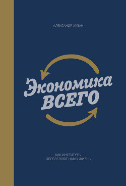 Читать онлайн книгу Экономика всего. Как институты определяют нашу жизнь автор Аузан Александр Александрович Книга Экономика всего. Как институты определяют нашу жизнь
