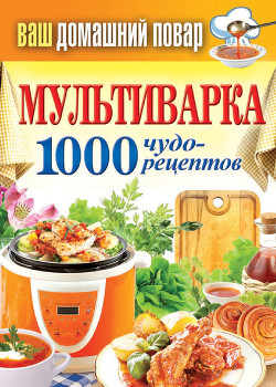 Читать онлайн книгу Мультиварка. 1000 чудо-рецептов автор Кашин Сергей Павлович Книга Мультиварка. 1000 чудо-рецептов