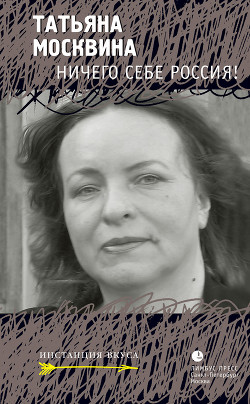 Читать онлайн книгу Ничего себе Россия автор Москвина Татьяна Владимировна Книга Ничего себе Россия