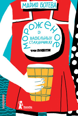 Читать онлайн книгу Мороженое в вафельных стаканчиках автор Ботева Мария Алексеевна Книга Мороженое в вафельных стаканчиках