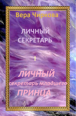 Читать онлайн книгу Личный секретарь младшего принца автор Чиркова Вера Андреевна Книга Личный секретарь младшего принца