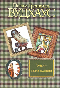 Читать онлайн книгу Дживс и феодальная верность; Тетки – не джентльмены; Посоветуйтесь с Дживсом! автор Вудхаус Пэлем Грэнвил Книга Дживс и феодальная верность; Тетки – не джентльмены; Посоветуйтесь с Дживсом!