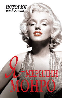 Читать онлайн книгу Я – Мэрилин Монро. История моей жизни автор Мишаненкова Екатерина Александровна Книга Я – Мэрилин Монро. История моей жизни