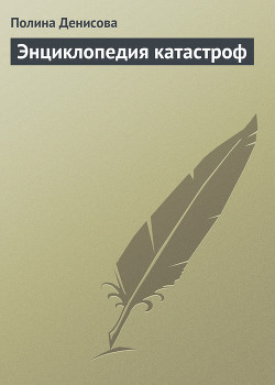 Читать онлайн книгу Энциклопедия катастроф автор Денисова Полина Книга Энциклопедия катастроф