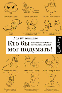 Читать онлайн книгу Кто бы мог подумать! Как мозг заставляет нас делать глупости. автор Казанцева Ася Книга Кто бы мог подумать! Как мозг заставляет нас делать глупости.