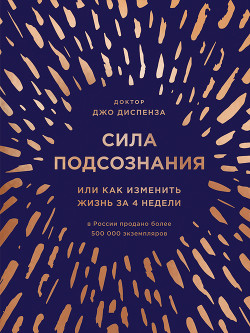 Читать онлайн книгу Сила подсознания, или Как изменить жизнь за 4 недели автор Диспенза Джо Книга Сила подсознания, или Как изменить жизнь за 4 недели