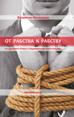 Книга От рабства к рабству. От Древнего Рима к современному Капитализму