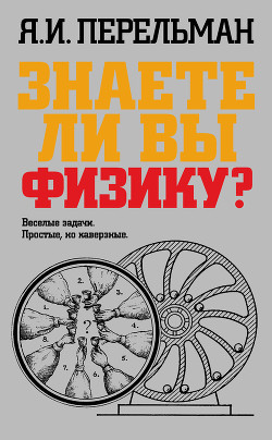 Читать онлайн книгу Знаете ли вы физику? автор Перельман Яков Исидорович Книга Знаете ли вы физику?