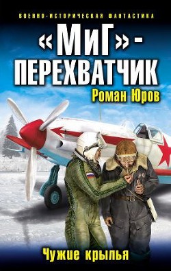 Читать онлайн книгу МиГ перехватчик. Чужие крылья (СИ) автор Юров (Корд) Роман Книга МиГ перехватчик. Чужие крылья (СИ)