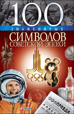 Читать онлайн книгу 100 знаменитых символов советской эпохи автор Хорошевский Андрей Юрьевич Книга 100 знаменитых символов советской эпохи