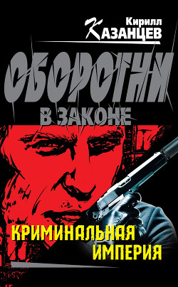 Читать онлайн книгу Криминальная империя автор Казанцев Кирилл Книга Криминальная империя