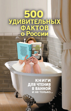 Читать онлайн книгу 500 удивительных фактов о России автор Гальчук Андрей Петрович Книга 500 удивительных фактов о России