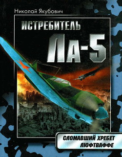 Читать онлайн книгу Истребитель Ла-5. Сломавший хребет Люфтваффе автор Якубович Николай Васильевич Книга Истребитель Ла-5. Сломавший хребет Люфтваффе