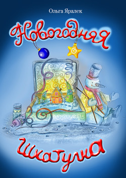 Читать онлайн книгу Новогодняя шкатулка автор Яралёк Ольга Книга Новогодняя шкатулка