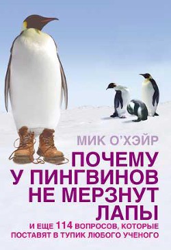 Читать онлайн книгу Почему у пингвинов не мерзнут лапы? и еще 114 вопросов, которые поставят в тупик любого ученого автор О'Хара Мик Книга Почему у пингвинов не мерзнут лапы? и еще 114 вопросов, которые поставят в тупик любого ученого