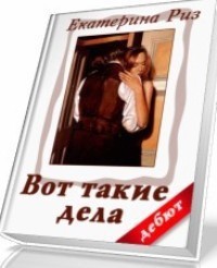 Читать онлайн книгу Вот такие дела (СИ) автор Риз Екатерина Книга Вот такие дела (СИ)