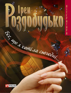 Читать онлайн книгу Все, що я хотіла сьогодні… автор Роздобудько Ирэн Виталиевна Книга Все, що я хотіла сьогодні…
