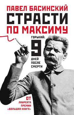 Читать онлайн книгу Страсти по Максиму. Горький: девять дней после смерти автор Басинский Павел Валерьевич Книга Страсти по Максиму. Горький: девять дней после смерти