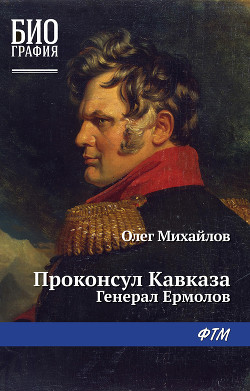 Читать онлайн книгу Проконсул Кавказа (Генерал Ермолов) автор Михайлов Олег Николаевич Книга Проконсул Кавказа (Генерал Ермолов)