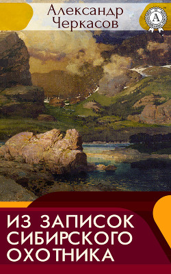 Читать онлайн книгу Из записок сибирского охотника автор Черкасов Александр Александрович Книга Из записок сибирского охотника