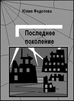 Читать онлайн книгу Последнее поколение (СИ) автор Федотова Юлия Викторовна Книга Последнее поколение (СИ)