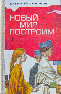 Читать онлайн книгу Новый мир построим! автор Смирнов Василий Александрович Книга Новый мир построим!