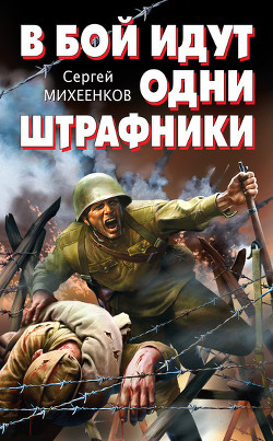 Читать онлайн книгу В бой идут одни штрафники автор Михеенков Сергей Егорович Книга В бой идут одни штрафники
