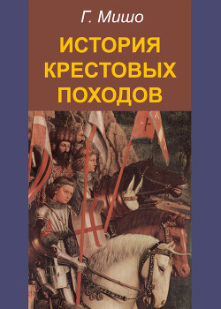Читать онлайн книгу История Крестовых походов автор Мишо Жозеф Франсуа Книга История Крестовых походов