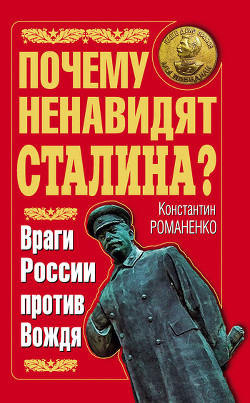 Читать онлайн книгу Почему ненавидят Сталина? Враги России против Вождя автор Романенко Константин Константинович Книга Почему ненавидят Сталина? Враги России против Вождя