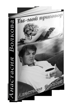 Читать онлайн книгу Ты-мой приговор (СИ) автор Волкова Анастасия Павловна Книга Ты-мой приговор (СИ)