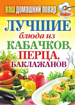 Читать онлайн книгу Лучшие блюда из кабачков, перца, баклажанов автор Кашин Сергей Павлович Книга Лучшие блюда из кабачков, перца, баклажанов