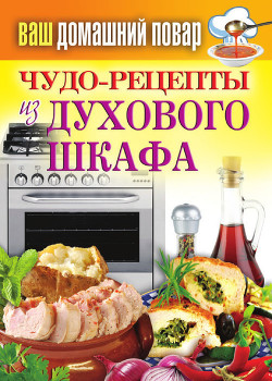 Читать онлайн книгу Чудо-рецепты из духового шкафа автор Кашин Сергей Павлович Книга Чудо-рецепты из духового шкафа