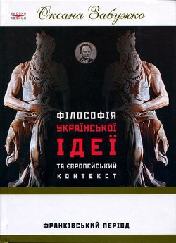 Читать онлайн книгу Філософія української ідеї та європейський контекст: франківський період автор Забужко Оксана Стефанивна Книга Філософія української ідеї та європейський контекст: франківський період