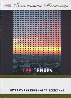 Читать онлайн книгу Гра триває. Літературна критика та есеїстка автор Москалець Костянтин Книга Гра триває. Літературна критика та есеїстка