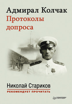 Читать онлайн книгу Адмирал Колчак. Протоколы допроса. автор Колчак Александр Васильевич Книга Адмирал Колчак. Протоколы допроса.