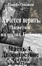 Читать онлайн книгу 4. Хочется Верить. Заметки на полях Библии. Часть 4. Двоецарствие. автор Глазков Тимур Евгеньевич Книга 4. Хочется Верить. Заметки на полях Библии. Часть 4. Двоецарствие.