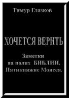 Читать онлайн книгу 1. Хочется Верить. Заметки на полях Библии. Пятикнижие Моисея. автор Глазков Тимур Евгеньевич Книга 1. Хочется Верить. Заметки на полях Библии. Пятикнижие Моисея.