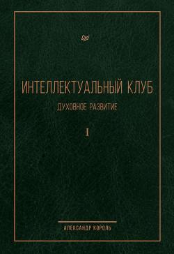 Читать онлайн книгу Интеллектуальный Клуб. Духовное развитие. Том I автор Король Александр Витальевич Книга Интеллектуальный Клуб. Духовное развитие. Том I