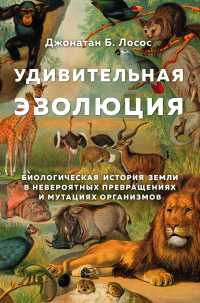 Читать онлайн книгу Удивительная эволюция. Биологическая история Земли в невероятных превращениях и мутациях организмов автор Джонатан Б. Лосос Книга Удивительная эволюция. Биологическая история Земли в невероятных превращениях и мутациях организмов