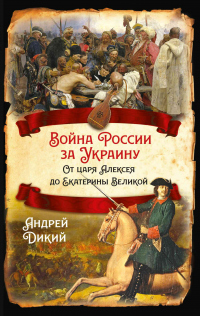 Читать онлайн книгу Войны России за Украину. От царя Алексея до Екатерины Великой автор Андрей Дикий Книга Войны России за Украину. От царя Алексея до Екатерины Великой