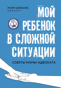 Читать онлайн книгу Мой ребенок в сложной ситуации. Советы мамы-адвоката автор Майя Шевцова Книга Мой ребенок в сложной ситуации. Советы мамы-адвоката