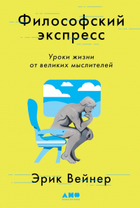 Читать онлайн книгу Философский экспресс. Уроки жизни от великих мыслителей автор Эрик Вейнер Книга Философский экспресс. Уроки жизни от великих мыслителей