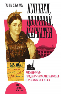 Читать онлайн книгу Купчихи, дворянки, магнатки. Женщины-предпринимательницы в России XIX века автор Галина Ульянова Книга Купчихи, дворянки, магнатки. Женщины-предпринимательницы в России XIX века