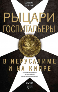 Книга Рыцари-госпитальеры в Иерусалиме и на Кипре. Становление и развитие могущественного военно-религиозн