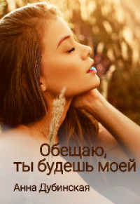 Читать онлайн книгу Обещаю, ты будешь моей автор Анна Дубинская Книга Обещаю, ты будешь моей